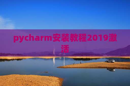 pycharm安装教程2019激活 pycharm安装教程2019激活